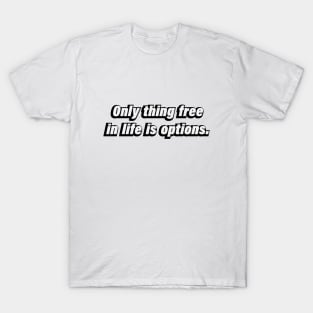 Only thing free in life is options T-Shirt